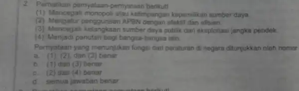 2. Perhatikan pemyataan -pernyataan berikut! (1) Mencegah monopoli atau ketimpangan kepemilikan sumber daya. (2) Mengatur APBN dengan efektif dan efisien. (3) Mencegah kelangkaan sumber