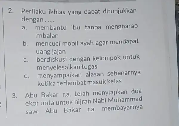 2. Perilaku ikhlas yang dapat ditunjukkan dengan __ a. membantu ibu tanpa mengharap imbalan b. mencuci mobil ayah agar mendapat uang jajan c. berdiskusi