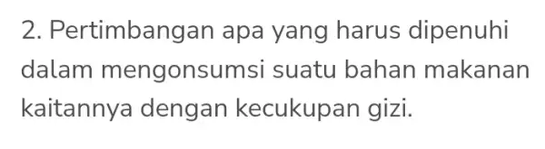 2. Pertimb angan apa yang harus dipenuhi dalam m engonsumsi suatu bahan makanan kaitannya deng an kecukupan gizi.