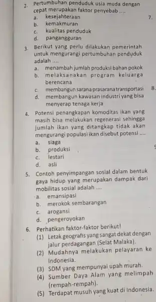 2. Pertumbuhan penduduk usia muda dengan cepat merupakan faktor penyebab __ a. kesejahteraan b. kemakmuran c. kualitas penduduk d. pangangguran 3. Berikut yang perlu