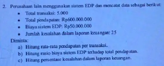 2. Perusahaan lain menggunakan sistem EDP dan mencatat data sebagai berikut: Total transaksi: 5.000 Total pendapatan: Rp600.000.000 Biaya sistem EDP: Rp50.000.000 Jumlah kesalahan dalam