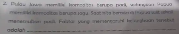 2. Pulau Jawa memiliki komoditas berupa padi , sedangkan Papua memiliki komoditas berupa sagu . Saat kita berada di Papua sulit sekali menemukan padi.Faktor