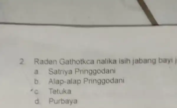 2. Raden Gathotkca nalika isih jabang bayi a Satriya Pringgodani b. Alap-alap Pringgodani c. Tetuka d. Purbaya