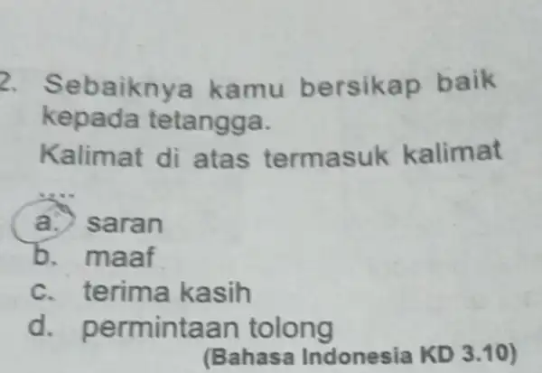 2. Seb aiknya kamu bersikap b aik kepada tetangga. Kalimat limat di atas terma suk kalimat __ a.) saran b. maaf c. terima kasih