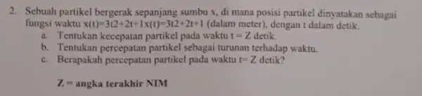 2. Sebuah partikel bergerak sepanjang sumbu x, di mana posisi partikel dinyatakan sebagai fungsi waktu x(t)=3t2+2t+1times (t)=3t2+2t+1 (dalam meter), dengan t dalam detik. a.