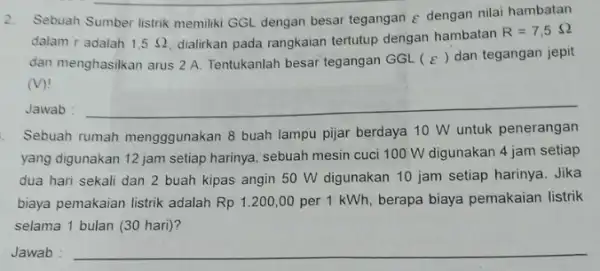 2. Sebuah Sumber listrik memiliki GGL dengan besar tegangan E dengan nilai hambatan dalam r adalah 1,5Omega dialirkan pada rangkaian tertutup dengan hambatan R=7,5Omega