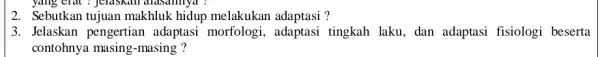 2. Sebutkan tujuan makhluk hidup melakukan adaptasi ? 3. Jelaskan pengertian adaptasi morfologi tingkah laku, dan adaptasi fisiologi beserta contohnya masing-masing ?