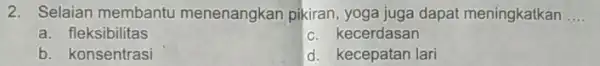 2. Selaian membantu menenangkan pikiran, yoga juga dapat meningkatkan __ a. fleksibilitas c. kecerdasan b. konsentrasi d. kecepatan lari