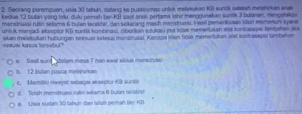 2. Seorang perempuan, usia 30 tahun, datang ke puskesmas untuk melakukan KB suntik setelah melahirkan anak kedua 12 bulan yang lalu dulu pemah ber-KB