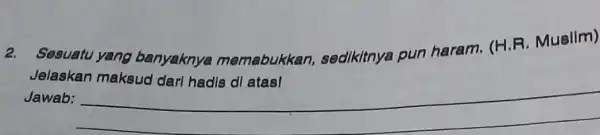 2. Sesuatu yang banyaknya memabukkan sedikitnya pun haram. (H.R Muslim) Jawab: __