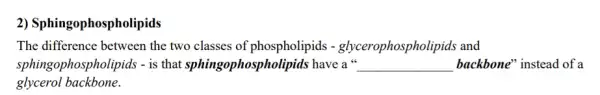 2) Sphingophospholipids The difference between the two classes of phospholipids - glycerophospholipids and sphingophospholipids - is that sphingophospholipids have a " __ backbone" instead