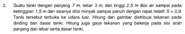 2. Suatu tanki dengan panjang 7 m, lebar 3 m, dan tinggi 2,5 m diisi air sampai pada ketinggian 1,5 m dan sisanya diisi