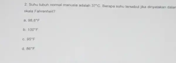 2. Suhu tubuh normal manusia adalah 37^circ C Berapa suhu tersebut jika dinyatakan dalan skala Fahrenheit? a 98,6^circ F b 100^circ F C. 95^circ