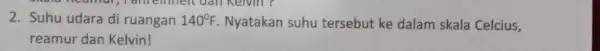 2. Suhu udara di ruangan 140^circ F Nyatakan suhu tersebut ke dalam skala Celcius, reamur dan Kelvin!