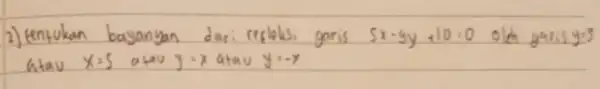 2) tentukan bayanyan dari refleks garis 5 x-9 y+10=0 olch garisy atav x=5 atav y=x atau y=-x