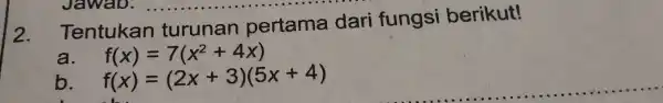 2 . Tentukan turunan pertama dari fungsi berikut! a f(x)=7(x^2+4x) b f(x)=(2x+3)(5x+4)