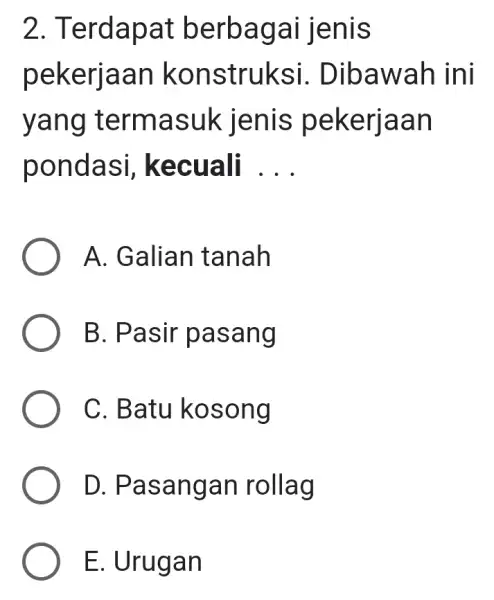 2. Terda pat berba gai jenis pekerjaan k onstruksi. D ibawah ini yang te rmas ekerjaan ponda si, kecuali __ A. Galian tanah B.