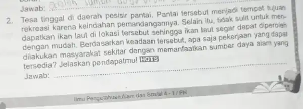 __ 2. Tesa tinggal di daerah pesisir pantai. Pantai tersebut menjadi tempat tujuan rekreasi karena keindahan pemandangannya. Selain itu, tidak sulit untuk men- dapatkan