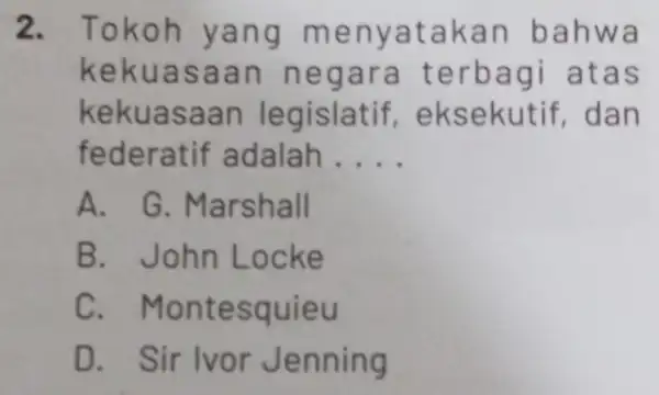 2. Toko h yang m enyataka n bahw a keku asaan negara te rbagi ata s keku asaa n le n federatif adalah __