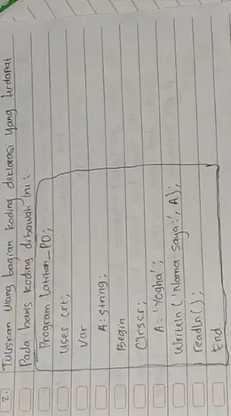 2. Tuliskan Ulang bagian koding deklarasi yang turdapat Pada bavis koding dibawah ini: Program latihan-PO; Uses crt; Var A: string: Begin Cirser; A: 'Yogha';