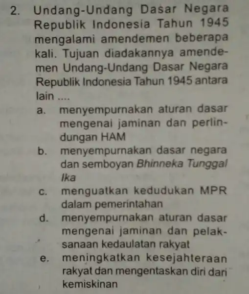 2. Undang-Undan g Das ar Negara Re donesia Tahun 1945 mengalan ni amendemen beberapa kali.Tujuan diadakanny a amende- men Undang -Undang Dasar Negara Republik