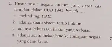 2. Unsur-unsur negara hukum yang dapat kita temukan dalam UUD 1945 , kecuali __ a. melindungi HAM b. adanya suatu sistem tertib hukum c.