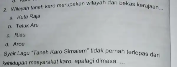 2. Wilayah taneh karo merupakan wilayah dari bekas kerajaan __ a. Kuta Raja b. Teluk Aru c. Riau d. Aroe Syair Lagu "Taneh Karo