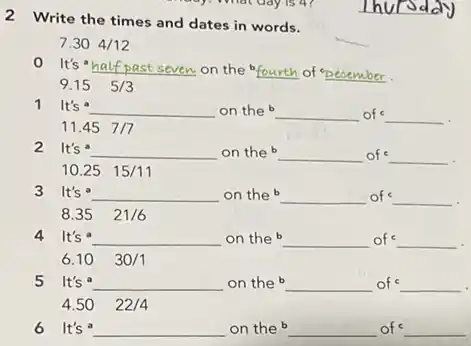 2 Write the times and dates in words. 7.304/12 0 It's ha seven on the fourth of pecember. 9.15 5/3 1 It's __ on