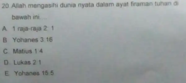 20. Allah mengasihi dunia nyata dalam ayat firaman tuhan di bawah ini __ A. 1 raja-raja 2:1 B. Yohanes 3:16 C. Matius 1:4 D.