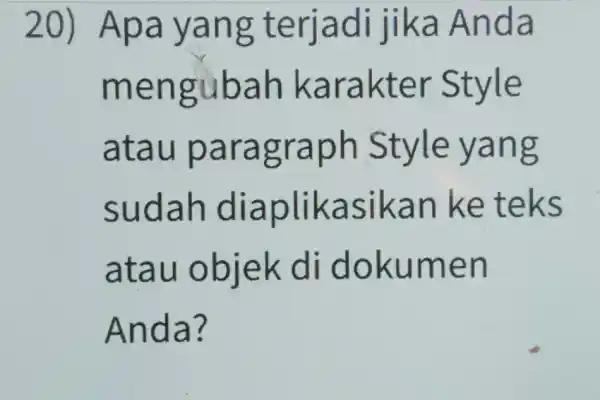 20) Apa yang terjadi jik a Anda mengub ah karakt e ata u paragraph Style yang suda h điáp an ke teks atau o