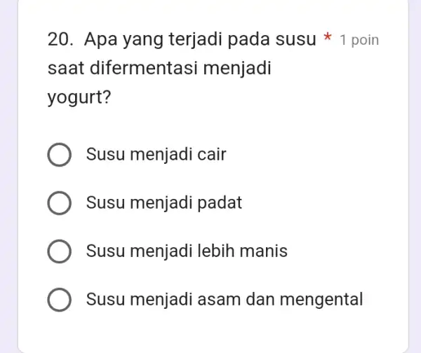 20. Apa yang terjadi pada susu 1 poin saat difermenta asi menjadi yogurt? Susu menjadi cair Susu menjadi padat Susu menjadi lebih manis Susu