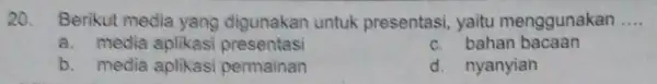 20. Berikut media yang digunakan untuk presentasi yaitu menggunakan __ a. media aplikas presentasi c. bahan bacaan b. media aplikasi permainan d. nyanyian