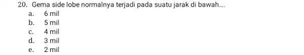 20. Gema side lobe normalnya terjadi pada suatu jarak di bawah __ a.6 mil b. 5 mil c. 4 mil d. 3 mil e.2