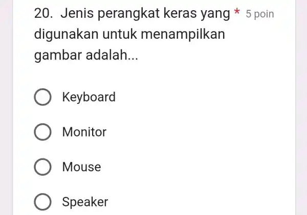 20. Jenis perangkat keras yang * 5 poin digunaka n untuk m enampilkan gambar adalah __ Keyboard Monitor Mouse Speaker