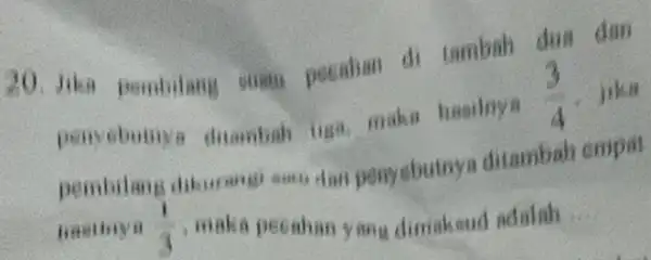 20. Jika pembilang silem pecahan di tambah dua dan penyebutiny a diambah tiga, maka hasilnya (3)/(4) pembilang dikurang sau dan penyebutnya ditambah empat basilinya