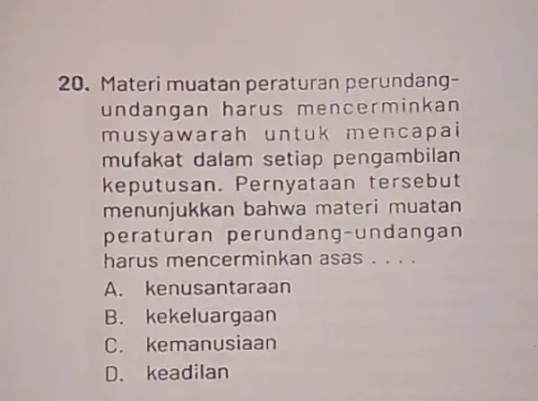 20. Materi muatan peraturan perundang- undangan harus mencerminkan musyawarah untuk menc apai mufakat dalam setiap pengambilan keputusan . Pernyataan tersebut menunjukkan bahwa materi muatan