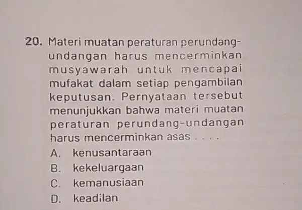 20. Materi muatan peraturan perundang- undangan harus mencerminkan musyawarah untuk men capai mufakat dalam setiap pengambilan keputusan . Pernyataan tersebut menunjukkan bahwa materi muatan