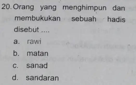 20. Orang yang menghim un dan membuk ukan sebuah hadis disebut __ a. rawi b. matan c. sanad d. saridaran