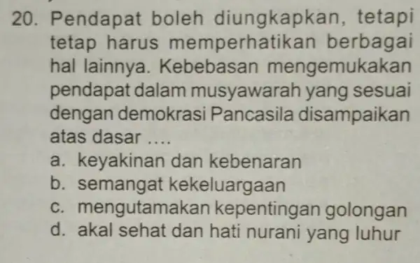 20. Pe ndapat boleh diungk apkan , tetapi tetap harus m emperhatikan berbagai hal lainnya . Kebebas ukakan pendapat dalam musyawarah yang sesuai dengan