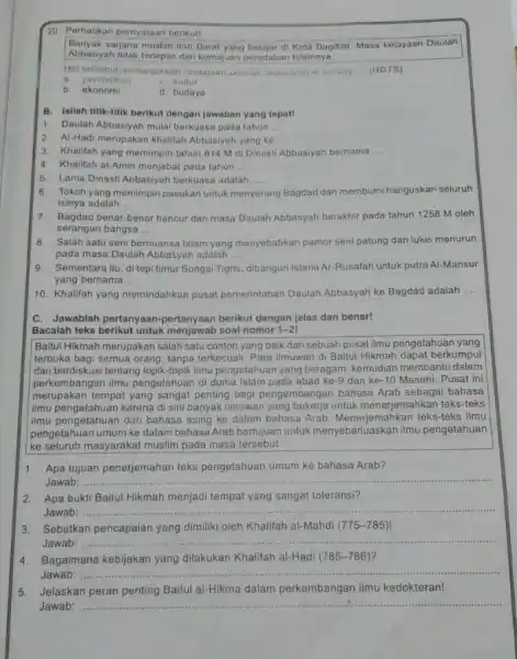 20. Perhatikan pernyataan berikut! Banyak sarjana muslim dan Barat di Kota Bagdad. Masa kejayaan Daulah Abbasiyah tidak terlepas dar kemajuan peradaban Islamnya. Hal tersebut