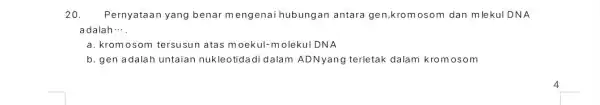 20. Pernyataan yang benar mengenai hubungan antara gen,kromosom dan mlekul DNA adalah.... a. kromosom tersusun atas moekul-m olekuI DNA b. gen adalah untaian nukleotidadi