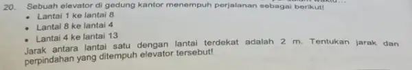 20. Sebuah elevator di gedung kantor menempuh perjalanan sebagai berikut! Lantai 1 ke lantai 8 Lantai 8 ke lantai 4 Lantai 4 ke lantai