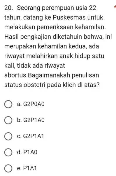 20 . Seorang perempuan usia 22 tahun , datang ke Puskesmas untuk melakukan pemeriksaan kehamilan. Hasil pengkajian diketahuin bahwa, ini merupakan kehamilan kedua, ada