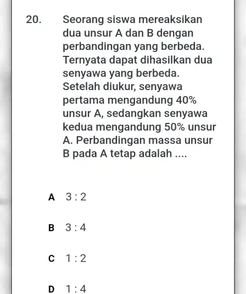 20. . Seorang siswa mereaksikan dua unsur A dan B dengan perbandingan yang berbeda. Ternyata dapat dihasilkan dua senyawa yang berbeda. Setelah diukur,senyawa pertama