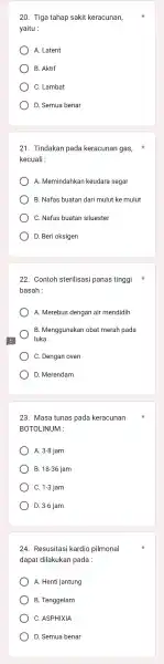 20. Tiga tahap sakit keracunan, yaitu : ) A. Latent B. Aktif C. Lambat ) D. Semua benar 21. Tindakan pada keracunan gas, kecuali