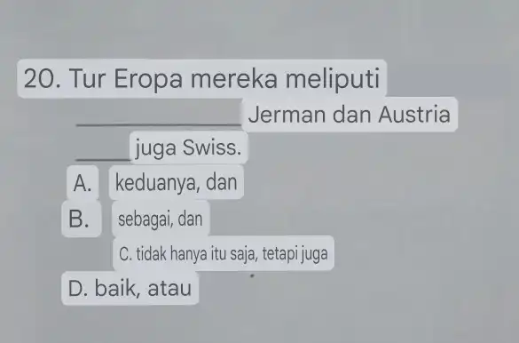 20. Tur Eropa mereka meliputi __ Jerman dan Austria __ juga Swiss. A. keduanya, dan C. tidak hanya itu saja, tetapi juga