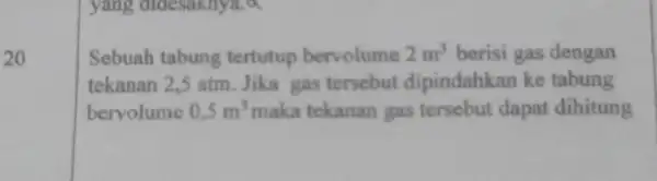 20 yang didesaknya, a Sebuah tabung tertutup bervolume 2m^3 berisi gas dengan tekanan 2,5 atm Jika gas tersebut dipindahkan ke tabung bervolume 0,5m^3 maka