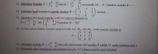 21. Diketahui Matriks A=(} 2&3 1&3 ) ) memenuhi AX=B Tentukan matriks X=ldots 22. Tentukan hasil transpose matriks berikut M=(} 5&-2&2 -3&1&3 2&4&-2 )