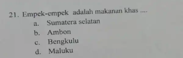 21 . Empek-empek adalah makanan khas __ a. Sumatera selatan b. Ambon c. Bengkulu d. Maluku