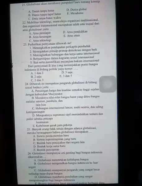 21 Globalisasi akan membawa perspektif baru tentang konsep __ D. Dunia global A. Dunia tanpa batas E . Mendunia B. Dunia tanpa tapal batas